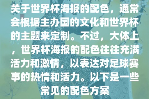 关于世界杯海报的配色，通常会根据主办国的文化和世界杯的主题来定制。不过，大体上，世界杯海报的配色往往充满活力和激情，以表达对足球赛事的热情和活力。以下是一些常见的配色方案