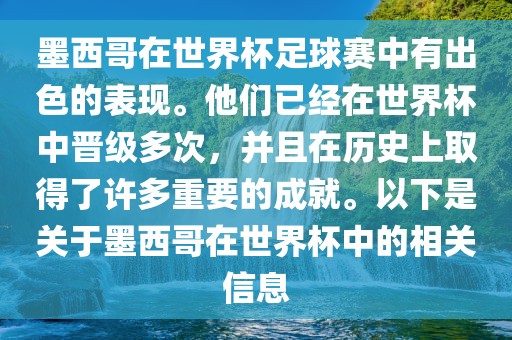 墨西哥在世界杯足球赛中有出色的表现。他们已经在世界杯中晋级多次，并且在历史上取得了许多重要的成就。以下是关于墨西哥在世界杯中的相关信息