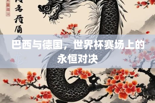 巴西与德国，世界杯赛场上的永恒对决