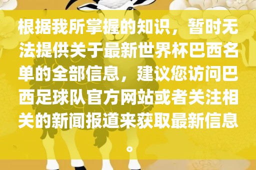 根据我所掌握的知识，暂时无法提供关于最新世界杯巴西名单的全部信息，建议您访问巴西足球队官方网站或者关注相关的新闻报道来获取最新信息。
