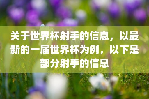 关于世界杯射手的信息，以最新的一届世界杯为例，以下是部分射手的信息