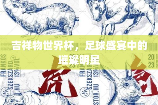 吉祥物世界杯，足球盛宴中的璀璨明星