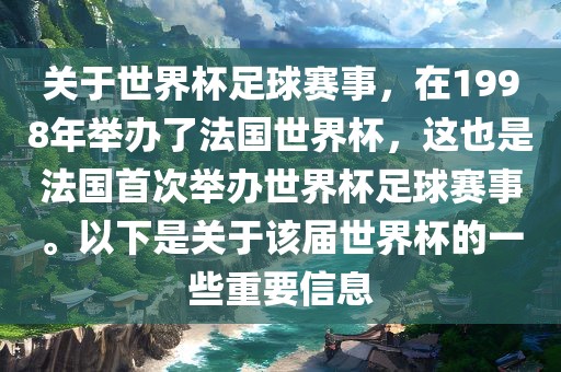 关于世界杯足球赛事，在1998年举办了法国世界杯，这也是法国首次举办世界杯足球赛事。以下是关于该届世界杯的一些重要信息