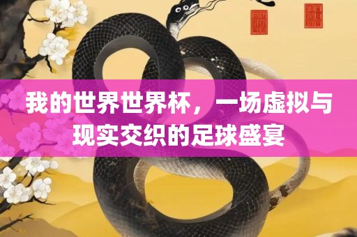 我的世界世界杯，一场虚拟与现实交织的足球盛宴