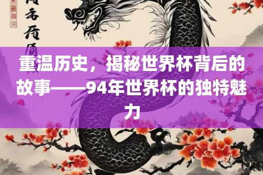 重温历史，揭秘世界杯背后的故事——94年世界杯的独特魅力