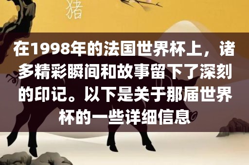 在1998年的法国世界杯上，诸多精彩瞬间和故事留下了深刻的印记。以下是关于那届世界杯的一些详细信息