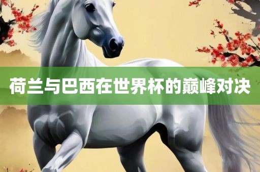 荷兰与巴西在世界杯的巅峰对决