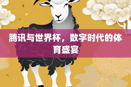 腾讯与世界杯，数字时代的体育盛宴