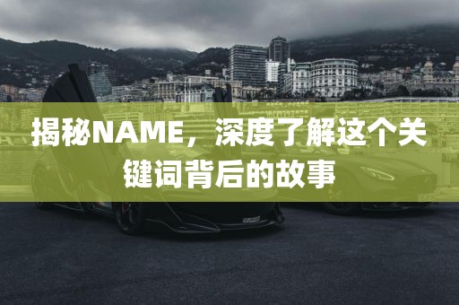揭秘NAME，深度了解这个关键词背后的故事