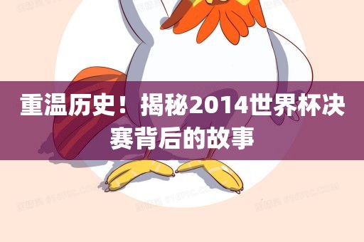 重温历史！揭秘2014世界杯决赛背后的故事