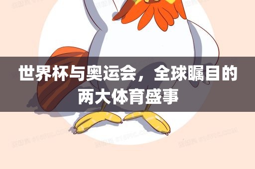 世界杯与奥运会，全球瞩目的两大体育盛事
