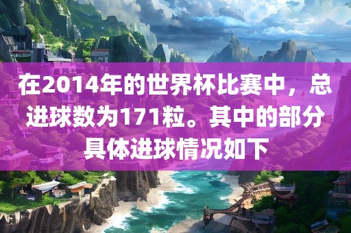 在2014年的世界杯比赛中，总进球数为171粒。其中的部分具体进球情况如下