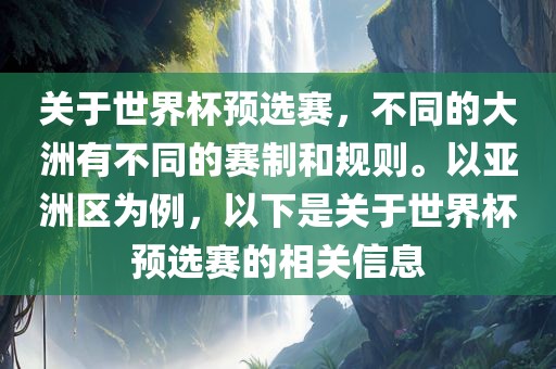 关于世界杯预选赛，不同的大洲有不同的赛制和规则。以亚洲区为例，以下是关于世界杯预选赛的相关信息