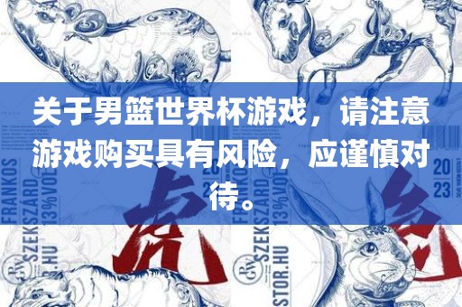 关于男篮世界杯游戏，请注意游戏购买具有风险，应谨慎对待。