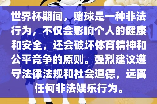 世界杯期间，赌球是一种非法行为，不仅会影响个人的健康和安全，还会破坏体育精神和公平竞争的原则。强烈建议遵守法律法规和社会道德，远离任何非法娱乐行为。