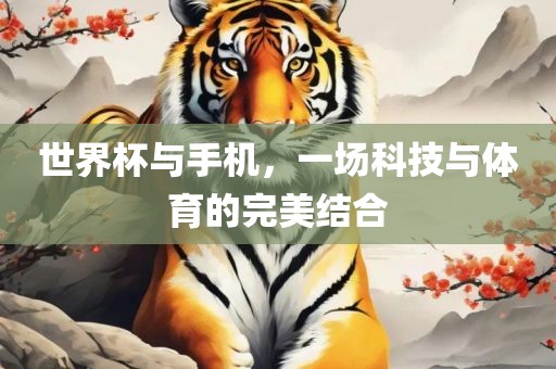 世界杯与手机，一场科技与体育的完美结合