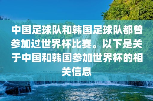 中国足球队和韩国足球队都曾参加过世界杯比赛。以下是关于中国和韩国参加世界杯的相关信息