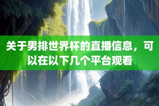 关于男排世界杯的直播信息，可以在以下几个平台观看