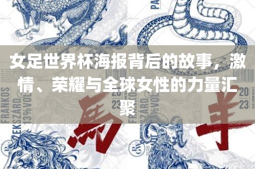 女足世界杯海报背后的故事，激情、荣耀与全球女性的力量汇聚