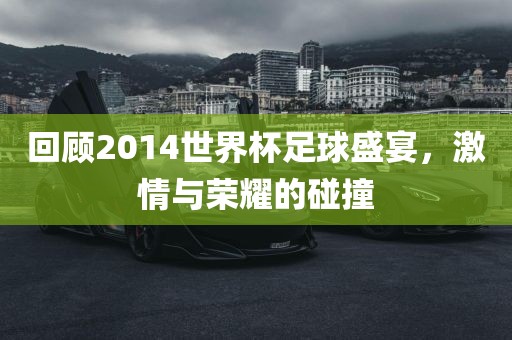 回顾2014世界杯足球盛宴，激情与荣耀的碰撞