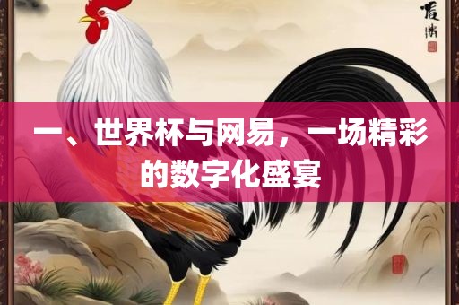 一、世界杯与网易，一场精彩的数字化盛宴