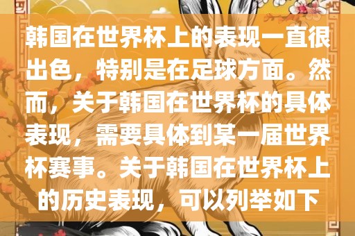 韩国在世界杯上的表现一直很出色，特别是在足球方面。然而，关于韩国在世界杯的具体表现，需要具体到某一届世界杯赛事。关于韩国在世界杯上的历史表现，可以列举如下