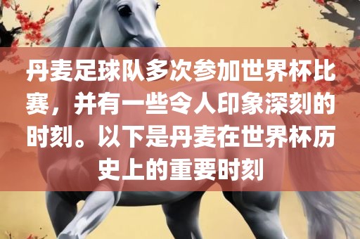 丹麦足球队多次参加世界杯比赛，并有一些令人印象深刻的时刻。以下是丹麦在世界杯历史上的重要时刻
