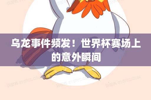 乌龙事件频发！世界杯赛场上的意外瞬间