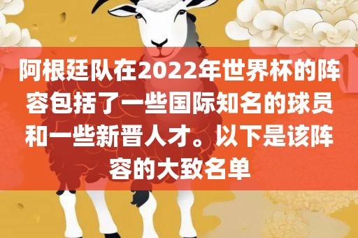 阿根廷队在2022年世界杯的阵容包括了一些国际知名的球员和一些新晋人才。以下是该阵容的大致名单