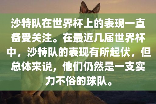 沙特队在世界杯上的表现一直备受关注。在最近几届世界杯中，沙特队的表现有所起伏，但总体来说，他们仍然是一支实力不俗的球队。