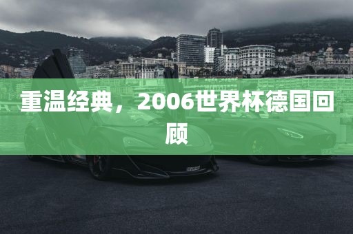 重温经典，2006世界杯德国回顾