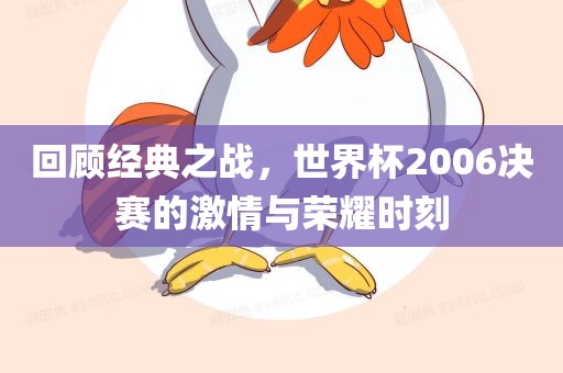 回顾经典之战，世界杯2006决赛的激情与荣耀时刻
