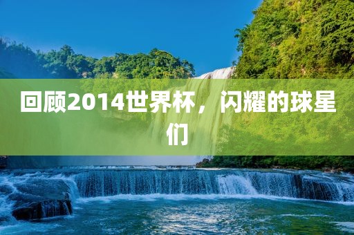回顾2014世界杯，闪耀的球星们