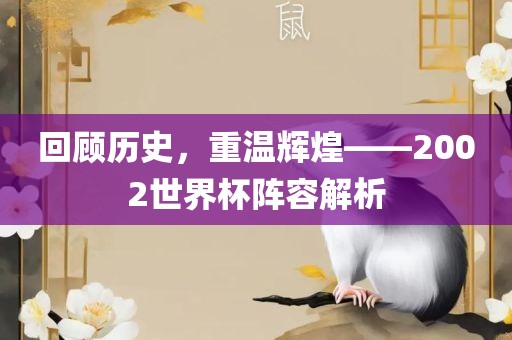 回顾历史，重温辉煌——2002世界杯阵容解析