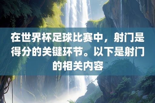 在世界杯足球比赛中，射门是得分的关键环节。以下是射门的相关内容