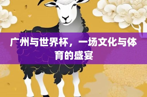 广州与世界杯，一场文化与体育的盛宴
