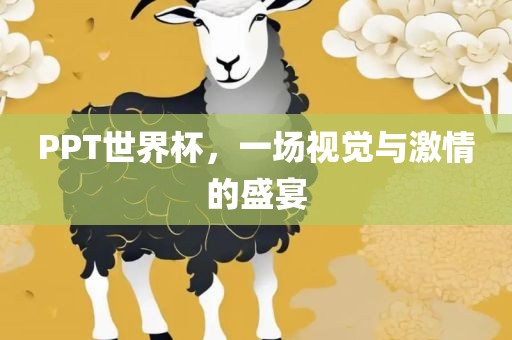 PPT世界杯，一场视觉与激情的盛宴