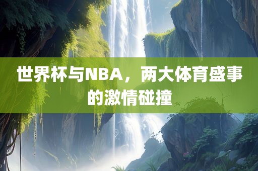 世界杯与NBA，两大体育盛事的激情碰撞