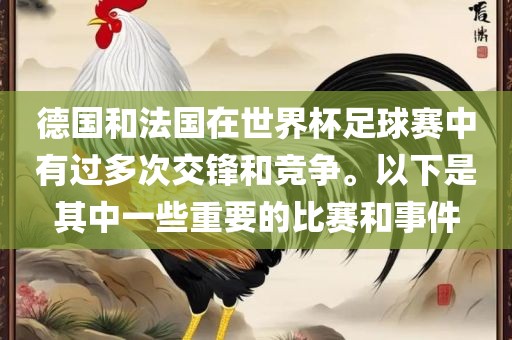 德国和法国在世界杯足球赛中有过多次交锋和竞争。以下是其中一些重要的比赛和事件