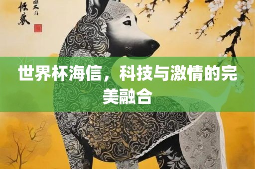 世界杯海信，科技与激情的完美融合