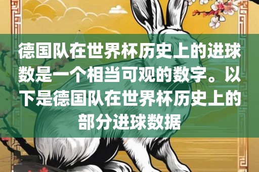 德国队在世界杯历史上的进球数是一个相当可观的数字。以下是德国队在世界杯历史上的部分进球数据