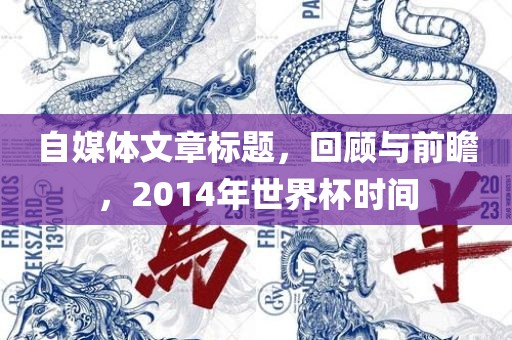 自媒体文章标题，回顾与前瞻，2014年世界杯时间