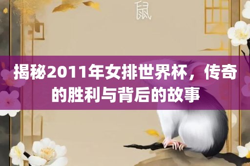 揭秘2011年女排世界杯，传奇的胜利与背后的故事