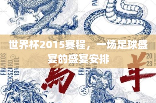 世界杯2015赛程，一场足球盛宴的盛宴安排