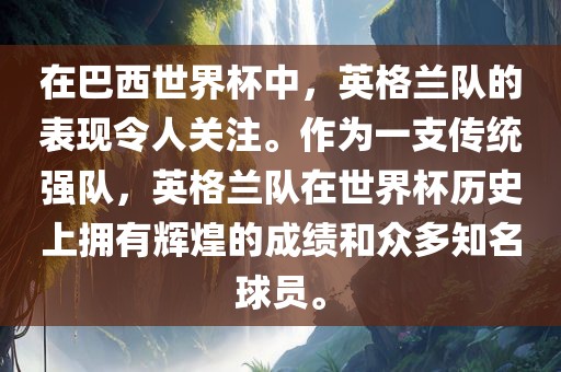 在巴西世界杯中，英格兰队的表现令人关注。作为一支传统强队，英格兰队在世界杯历史上拥有辉煌的成绩和众多知名球员。