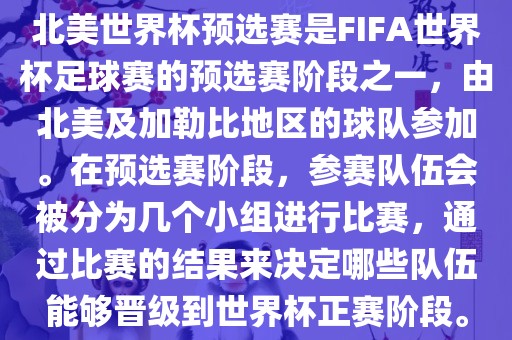 北美世界杯预选赛是FIFA世界杯足球赛的预选赛阶段之一，由北美及加勒比地区的球队参加。在预选赛阶段，参赛队伍会被分为几个小组进行比赛，通过比赛的结果来决定哪些队伍能够晋级到世界杯正赛阶段。