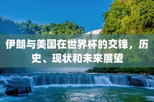 伊朗与美国在世界杯的交锋，历史、现状和未来展望漯河市盈旭机械设备有限公司