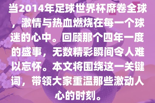 当2014年足球世界杯席卷全球，激情与热血燃烧在每一个球迷的心中。回顾那个四年一度的盛事，无数精彩瞬间令人难以忘怀。本文将围绕这一关键词，带领大家重温那些激动人心的时刻。