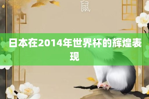 日本在2014年世界杯的辉煌表现