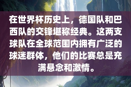 在世界杯历史上，德国队和巴西队的交锋堪称经典。这两支球队在全球范围内拥有广泛的球迷群体，他们的比赛总是充满悬念和激情。